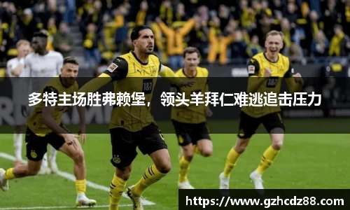 多特主场胜弗赖堡，领头羊拜仁难逃追击压力