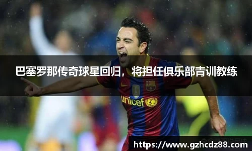 巴塞罗那传奇球星回归，将担任俱乐部青训教练