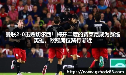 曼联2-0击败切尔西！梅开二度的费莱尼成为赛场英雄，欧冠席位渐行渐近