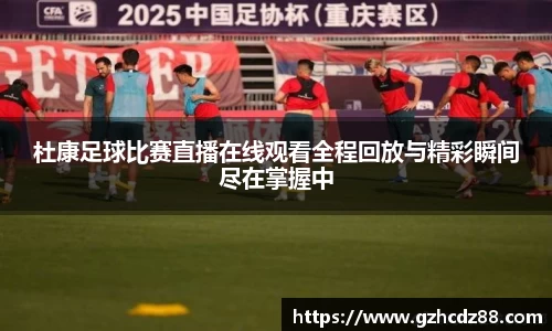 杜康足球比赛直播在线观看全程回放与精彩瞬间尽在掌握中