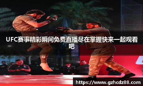 UFC赛事精彩瞬间免费直播尽在掌握快来一起观看吧