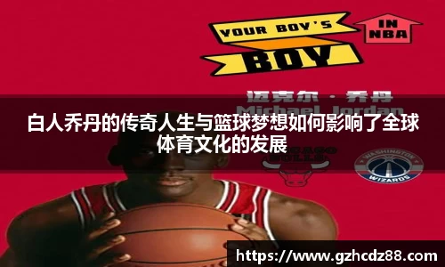 白人乔丹的传奇人生与篮球梦想如何影响了全球体育文化的发展