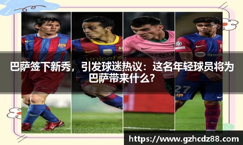 巴萨签下新秀，引发球迷热议：这名年轻球员将为巴萨带来什么？
