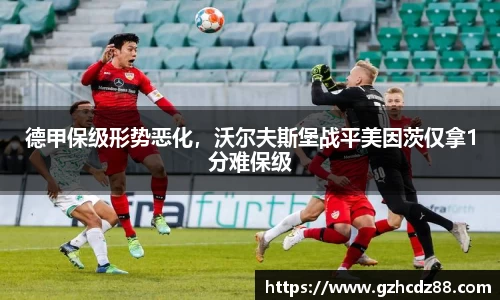 德甲保级形势恶化，沃尔夫斯堡战平美因茨仅拿1分难保级