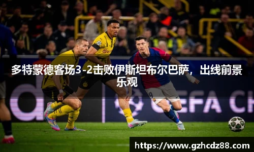 多特蒙德客场3-2击败伊斯坦布尔巴萨，出线前景乐观
