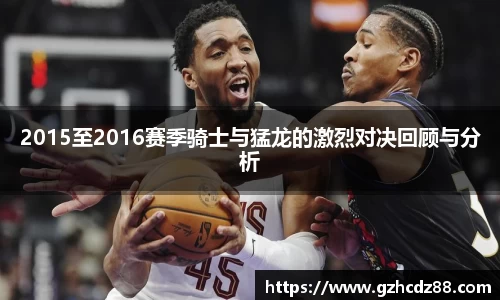 2015至2016赛季骑士与猛龙的激烈对决回顾与分析
