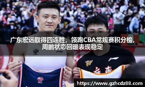 广东宏远取得四连胜，领跑CBA常规赛积分榜，周鹏状态回暖表现稳定