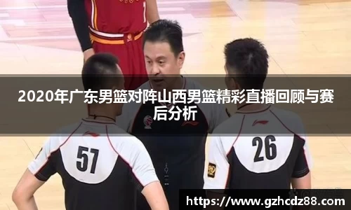 2020年广东男篮对阵山西男篮精彩直播回顾与赛后分析