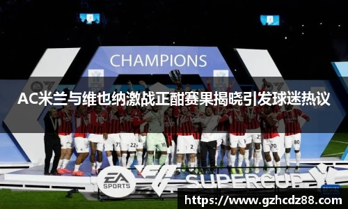 AC米兰与维也纳激战正酣赛果揭晓引发球迷热议