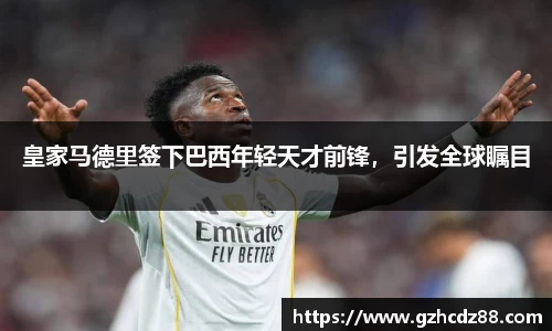 皇家马德里签下巴西年轻天才前锋，引发全球瞩目