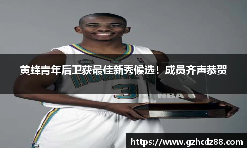 黄蜂青年后卫获最佳新秀候选！成员齐声恭贺